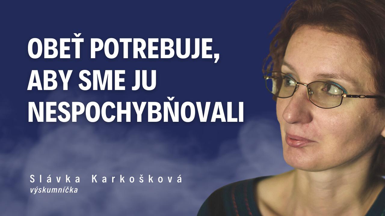 Obeť potrebuje, aby sme ju nespochybňovali – Výskumníčka Slávka Karkošková /Slovo+ podcast #12